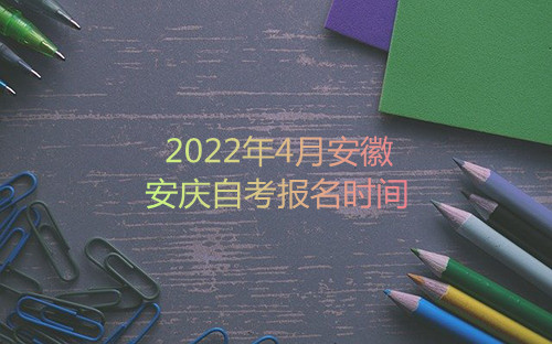 2022年4月安徽安庆自考报名时间(图1)