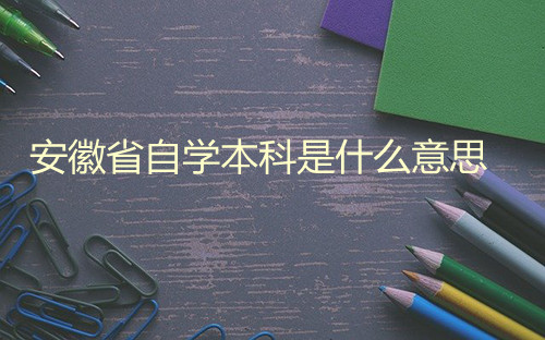 安徽省自学本科是什么意思(图1) 安徽省自学本科是什么意思(图1)