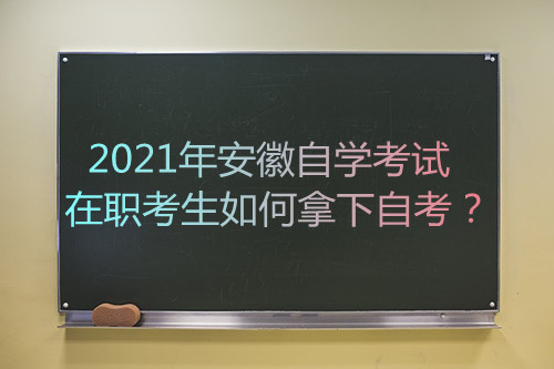 2021年安徽自学考试在职考生如何拿下自考？(图1)