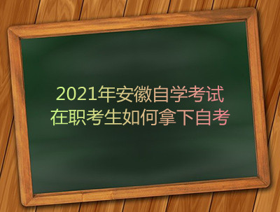 2021年安徽自学考试在职考生如何拿下自考(图1)