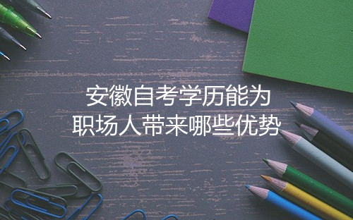 安徽自考学历能为职场人带来哪些优势(图1) 安徽自考学历能为职场人带来哪些优势(图1)