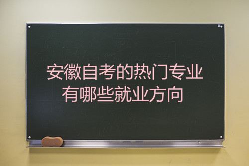 安徽自考的热门专业有哪些就业方向(图1) 安徽自考的热门专业有哪些就业方向(图1)