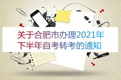 关于合肥市办理2021年下半年自考转考的通知(图1)