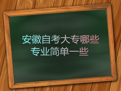 安徽自考大专哪些专业简单一些(图1) 安徽自考大专哪些专业简单一些(图1)